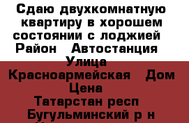 Сдаю двухкомнатную квартиру в хорошем состоянии с лоджией › Район ­ Автостанция › Улица ­ Красноармейская › Дом ­ 3 › Цена ­ 800 - Татарстан респ., Бугульминский р-н Недвижимость » Квартиры аренда посуточно   . Татарстан респ.